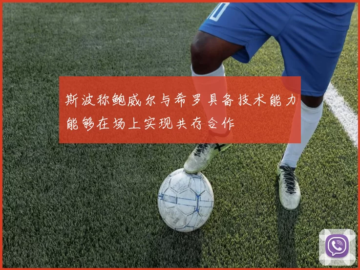 斯波称鲍威尔与希罗具备技术能力能够在场上实现共存合作