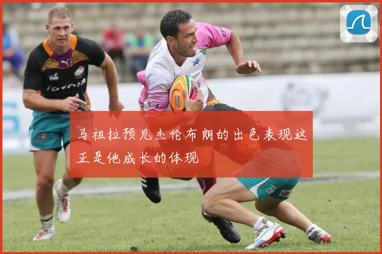 马祖拉预见杰伦布朗的出色表现这正是他成长的体现