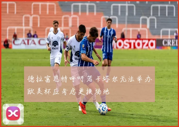 德拉富恩特呼吁若卡塔尔无法举办欧美杯应考虑更换场地