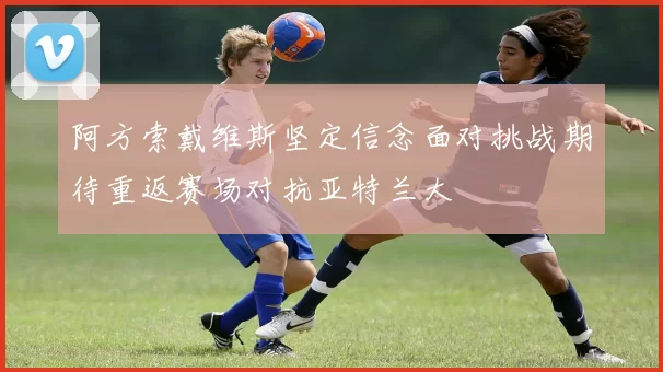 阿方索戴维斯坚定信念面对挑战期待重返赛场对抗亚特兰大