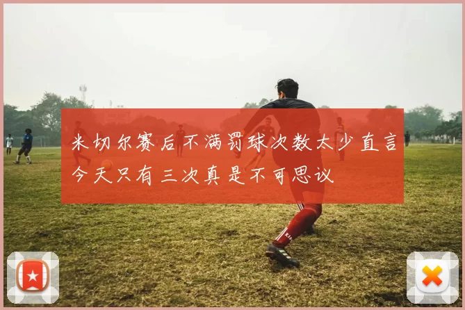米切尔赛后不满罚球次数太少直言今天只有三次真是不可思议