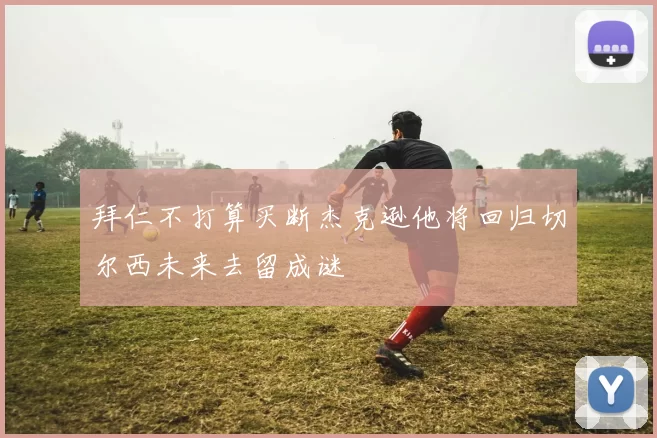 拜仁不打算买断杰克逊他将回归切尔西未来去留成谜