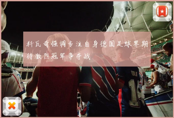 科瓦奇强调专注自身德国足球界期待激烈冠军争夺战