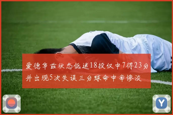 爱德华兹状态低迷18投仅中7得23分并出现5次失误三分球命中率惨淡